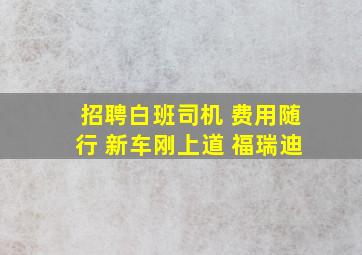 招聘白班司机 费用随行 新车刚上道 福瑞迪